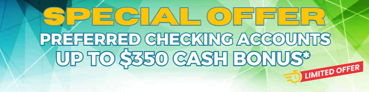 Special offer. Preferred checking accounts up to $350 cash bonus*